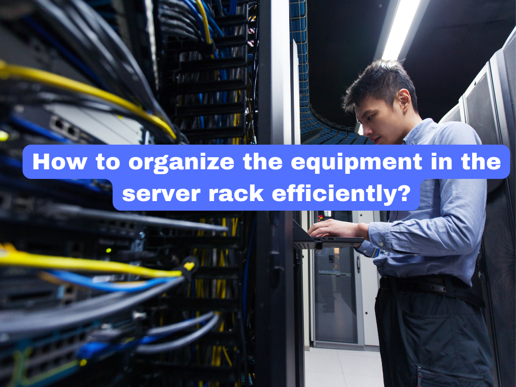 How to organize the equipment in the server rack efficiently?