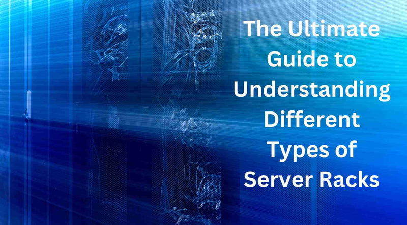 The Ultimate Guide to Understanding Different Types of Server Racks