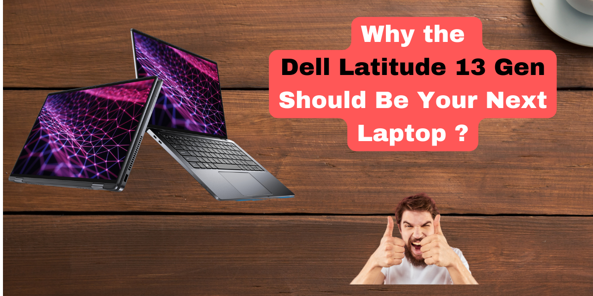Why the Dell Latitude 13 Gen Should Be Your Next Laptop ?